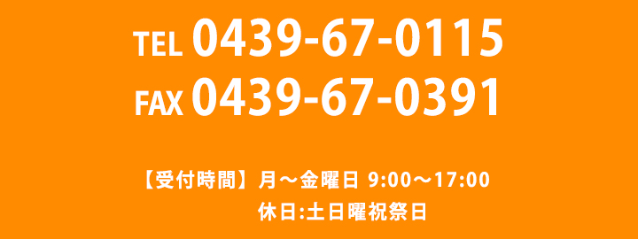 TEL 0439-67-0115 FAX 0439-67-0391 【受付時間】 月～金曜日 9:00～17:00 休日：土日曜祝祭日