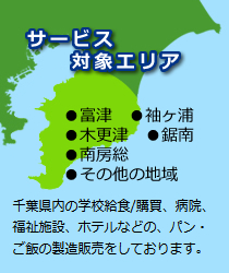 サービス対象エリア 富津 袖ヶ浦 木更津 鋸南 南房総 その他の地域 千葉県内の学校給食/購買、病院、福祉施設、ホテルなどの、パン・ご飯の製造販売をしております。